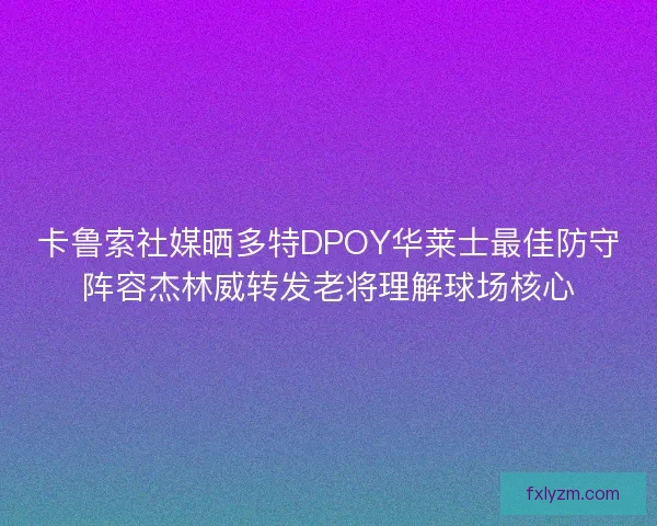 卡鲁索社媒晒多特DPOY华莱士最佳防守阵容杰林威转发老将理解球场核心