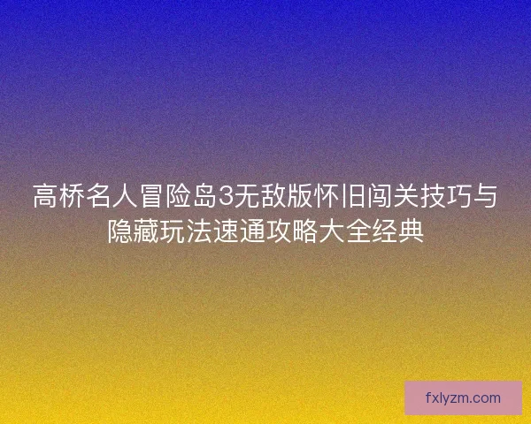 高桥名人冒险岛3无敌版怀旧闯关技巧与隐藏玩法速通攻略大全经典